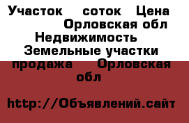 Участок 10 соток › Цена ­ 450 000 - Орловская обл. Недвижимость » Земельные участки продажа   . Орловская обл.